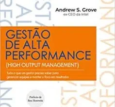 "Gestão de Alta Performance: Tudo o que um gestor precisa saber para gerenciar equipes e manter o foco em resultados" Andrew S. Grove