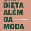 «Uma dieta além da moda: Uma abordagem científica para a perda de peso e a manutenção da sáude» José Carlos Souto